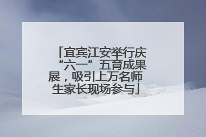 宜宾江安举行庆“六一”五育成果展，吸引上万名师生家长现场参与