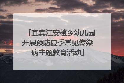 宜宾江安橙乡幼儿园开展预防夏季常见传染病主题教育活动