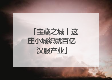 宝藏之城丨这座小城织就百亿汉服产业