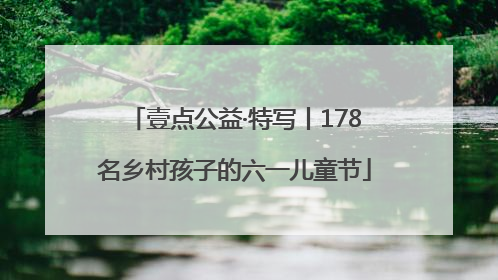 壹点公益·特写丨178名乡村孩子的六一儿童节