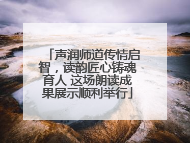 声润师道传情启智，读韵匠心铸魂育人 这场朗读成果展示顺利举行