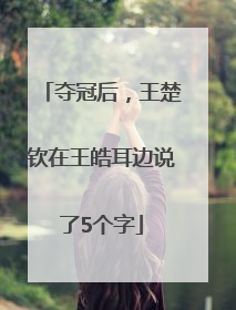 夺冠后，王楚钦在王皓耳边说了5个字