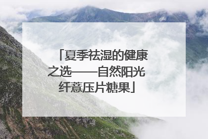 夏季祛湿的健康之选——自然阳光纤薏压片糖果