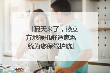 夏天来了，热立方地暖机舒适家系统为您保驾护航