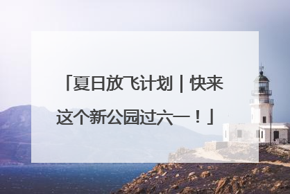 夏日放飞计划｜快来这个新公园过六一！
