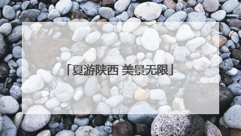 夏游陕西 美景无限