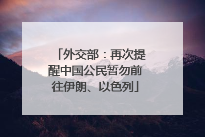 外交部：再次提醒中国公民暂勿前往伊朗、以色列