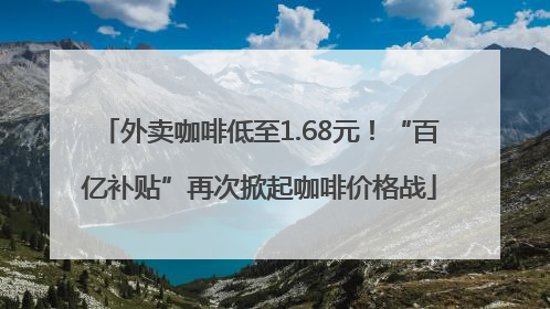 外卖咖啡低至1.68元！“百亿补贴”再次掀起咖啡价格战