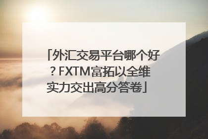 外汇交易平台哪个好？FXTM富拓以全维实力交出高分答卷