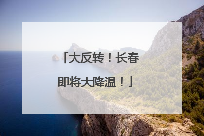 大反转！长春即将大降温！