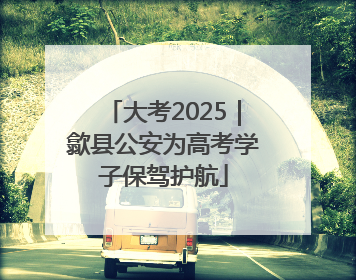 大考2025｜歙县公安为高考学子保驾护航