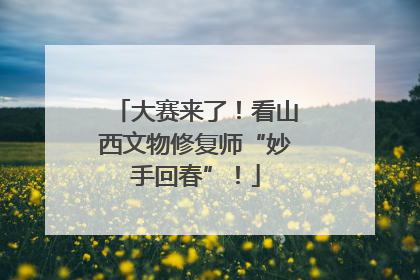 大赛来了！看山西文物修复师“妙手回春”！