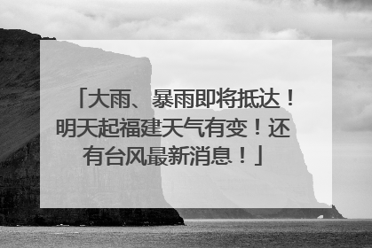 大雨、暴雨即将抵达！明天起福建天气有变！还有台风最新消息！