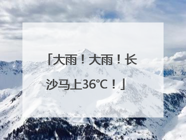 大雨！大雨！长沙马上36℃！