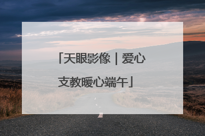 天眼影像｜爱心支教暖心端午