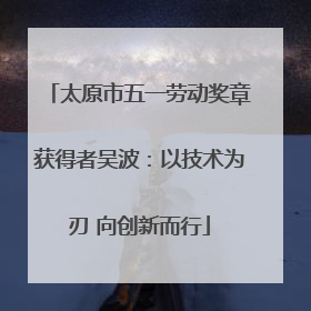太原市五一劳动奖章获得者吴波：以技术为刃 向创新而行