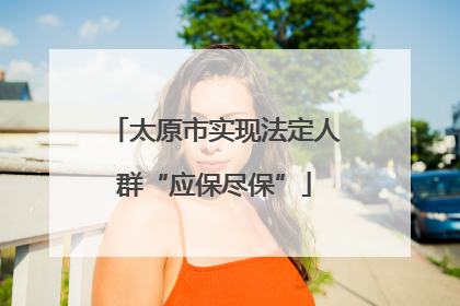 太原市实现法定人群“应保尽保”