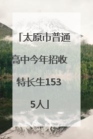 太原市普通高中今年招收特长生1535人