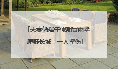 夫妻俩端午假期冒雨攀爬野长城，一人摔伤