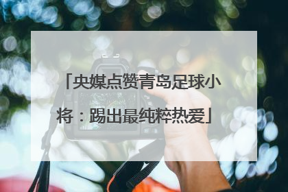 央媒点赞青岛足球小将：踢出最纯粹热爱
