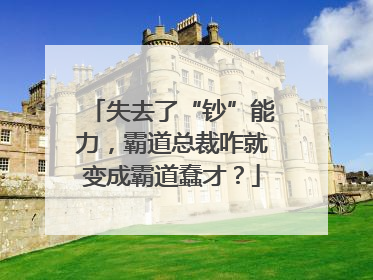 失去了“钞”能力，霸道总裁咋就变成霸道蠢才？
