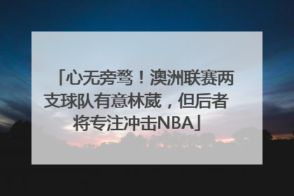 心无旁骛！澳洲联赛两支球队有意林葳，但后者将专注冲击NBA