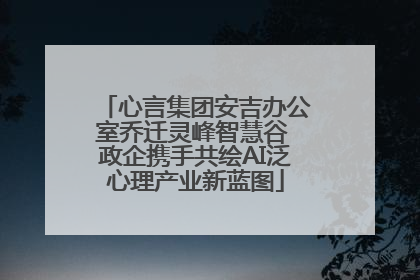 心言集团安吉办公室乔迁灵峰智慧谷 政企携手共绘AI泛心理产业新蓝图