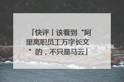 快评丨该看到“阿里离职员工万字长文”的，不只是马云