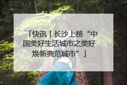 快讯｜长沙上榜“中国美好生活城市之美好焕新典范城市”