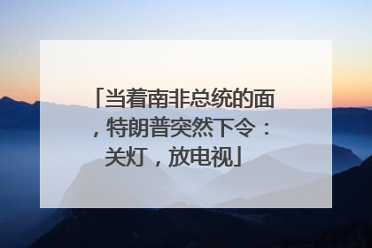 当着南非总统的面，特朗普突然下令：关灯，放电视