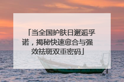 当全国护肤日邂逅孚诺，揭秘快速愈合与强效祛斑双重密码