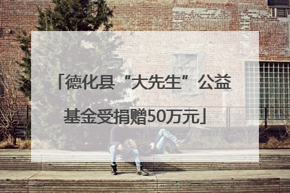 德化县“大先生”公益基金受捐赠50万元
