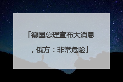德国总理宣布大消息，俄方：非常危险