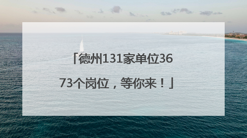 德州131家单位3673个岗位，等你来！