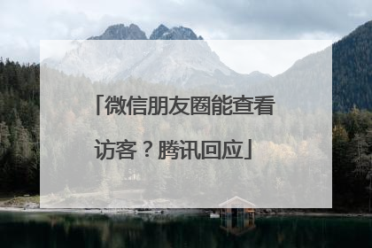 微信朋友圈能查看访客？腾讯回应