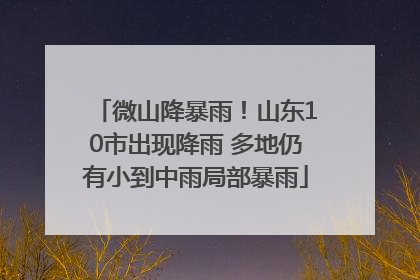 微山降暴雨！山东10市出现降雨 多地仍有小到中雨局部暴雨