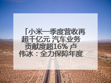 小米一季度营收再超千亿元 汽车业务贡献度超16% 卢伟冰：全力保障年度交付目标实现