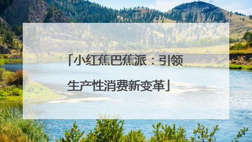 小红蕉巴蕉派：引领生产性消费新变革