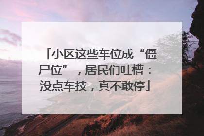 小区这些车位成“僵尸位”，居民们吐槽：没点车技，真不敢停
