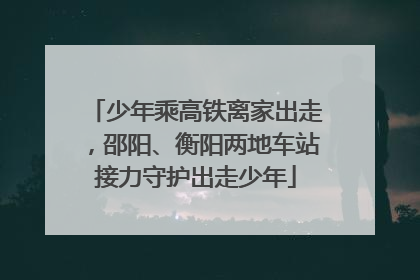 少年乘高铁离家出走，邵阳、衡阳两地车站接力守护出走少年