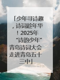 少年寻诗趣，诗词趁年华！2025年“诗韵少年”青岛诗词大会走进青岛五十三中