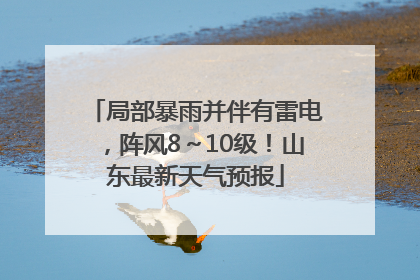局部暴雨并伴有雷电，阵风8～10级！山东最新天气预报
