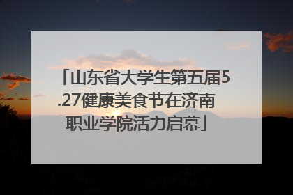 山东省大学生第五届5.27健康美食节在济南职业学院活力启幕