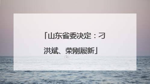 山东省委决定：刁洪斌、荣刚履新