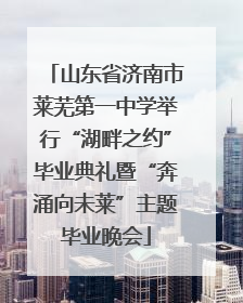 山东省济南市莱芜第一中学举行“湖畔之约”毕业典礼暨“奔涌向未莱”主题毕业晚会
