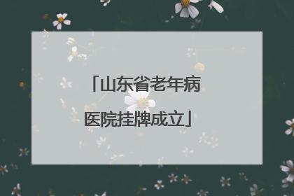 山东省老年病医院挂牌成立