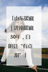 山东援藏｜济南援藏30年，白朗县“有点甜”