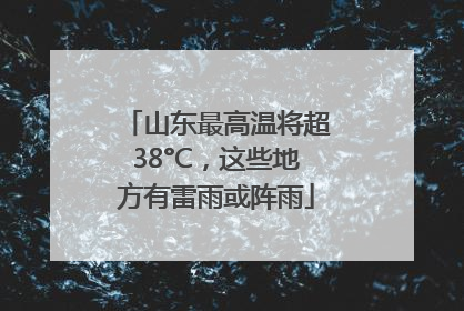 山东最高温将超38°C，这些地方有雷雨或阵雨