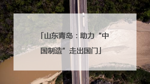 山东青岛：助力“中国制造”走出国门