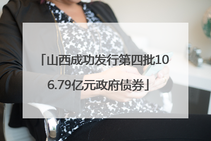 山西成功发行第四批106.79亿元政府债券